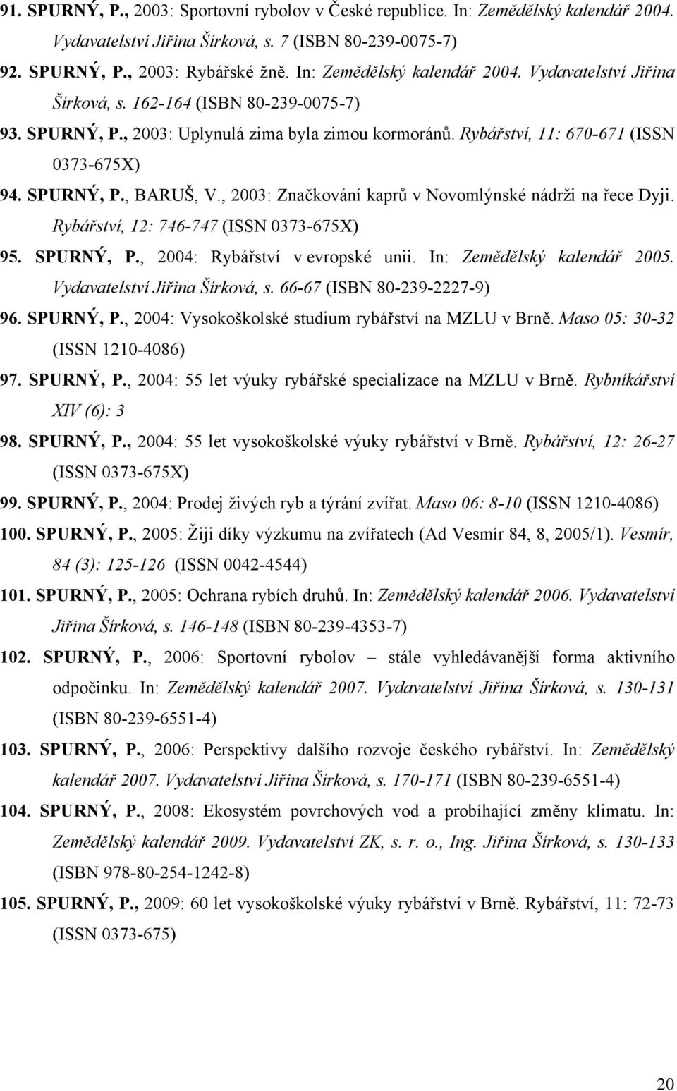 SPURNÝ, P., BARUŠ, V., 2003: Značkování kaprů v Novomlýnské nádrži na řece Dyji. Rybářství, 12: 746-747 (ISSN 0373-675X) 95. SPURNÝ, P., 2004: Rybářství v evropské unii. In: Zemědělský kalendář 2005.