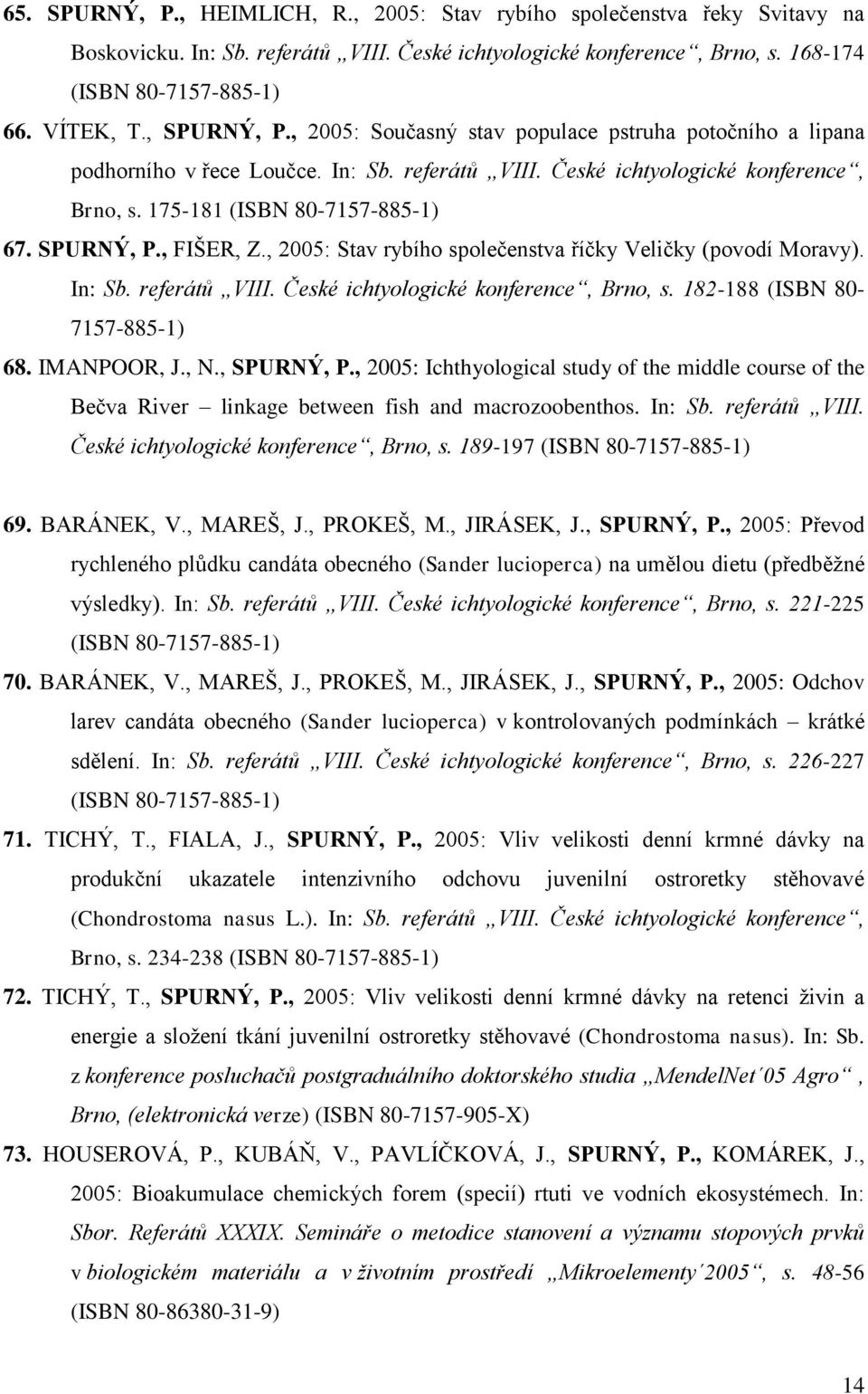 SPURNÝ, P., FIŠER, Z., 2005: Stav rybího společenstva říčky Veličky (povodí Moravy). In: Sb. referátů VIII. České ichtyologické konference, Brno, s. 182-188 (ISBN 80-7157-885-1) 68. IMANPOOR, J., N.