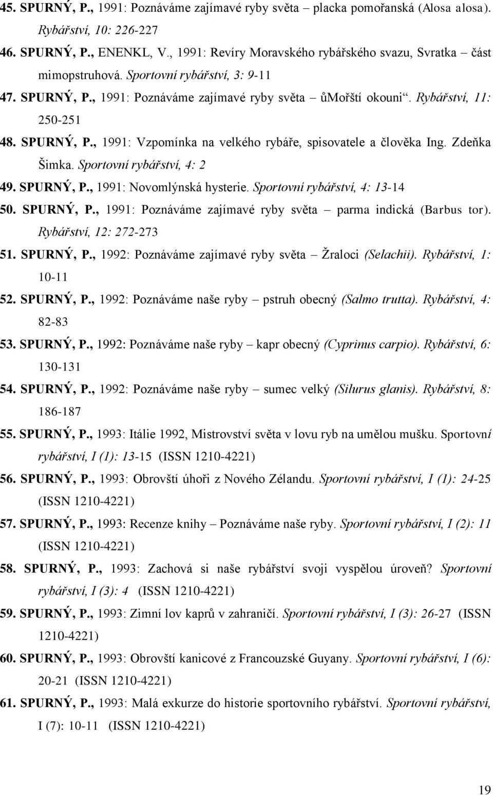 SPURNÝ, P., 1991: Vzpomínka na velkého rybáře, spisovatele a člověka Ing. Zdeňka Šimka. Sportovní rybářství, 4: 2 49. SPURNÝ, P., 1991: Novomlýnská hysterie. Sportovní rybářství, 4: 13-14 50.