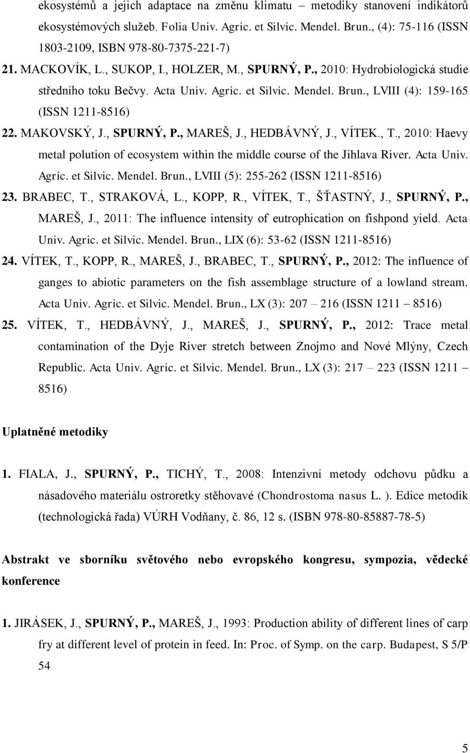 , SPURNÝ, P., MAREŠ, J., HEDBÁVNÝ, J., VÍTEK., T., 2010: Haevy metal polution of ecosystem within the middle course of the Jihlava River. Acta Univ. Agric. et Silvic. Mendel. Brun.