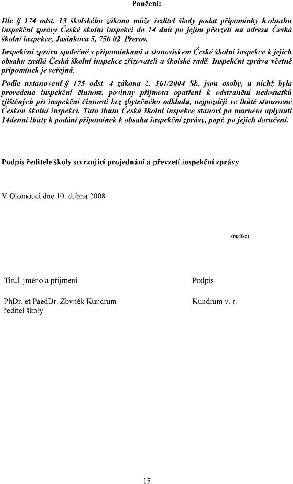 Inspekční zprávu společně s připomínkami a stanoviskem České školní inspekce k jejich obsahu zasílá Česká školní inspekce zřizovateli a školské radě. Inspekční zpráva včetně připomínek je veřejná.