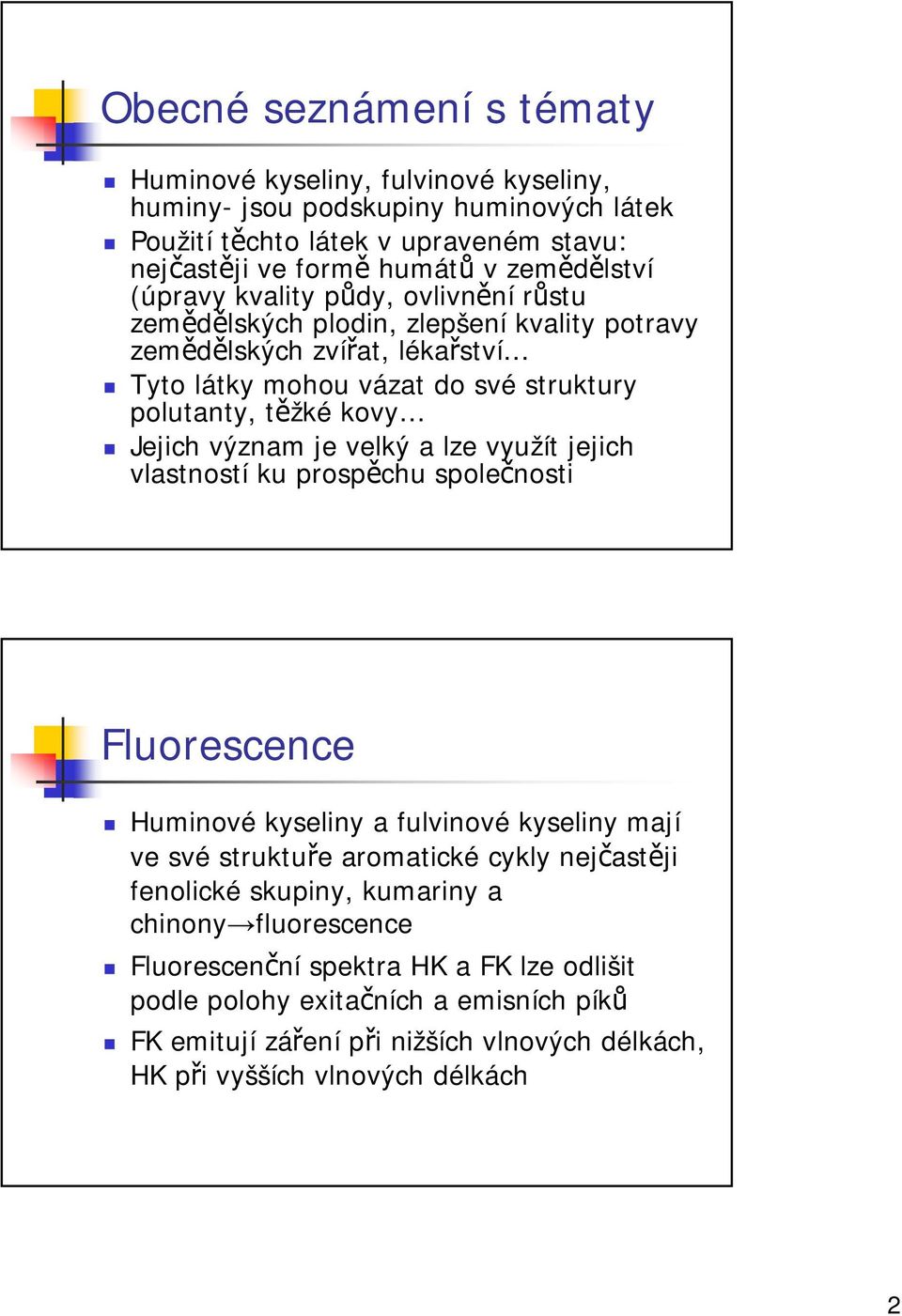 význam je velký a lze využít jejich vlastností ku prospěchu společnosti Fluorescence Huminové kyseliny a fulvinové kyseliny mají ve své struktuře aromatické cykly nejčastěji fenolické