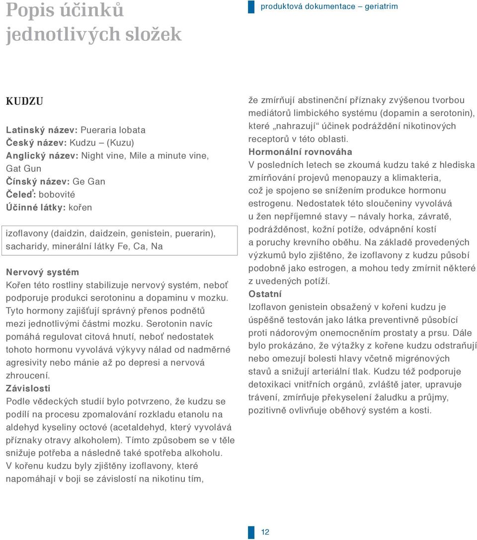 serotoninu a dopaminu v mozku. Tyto hormony zajišťují správný přenos podnětů mezi jednotlivými částmi mozku.