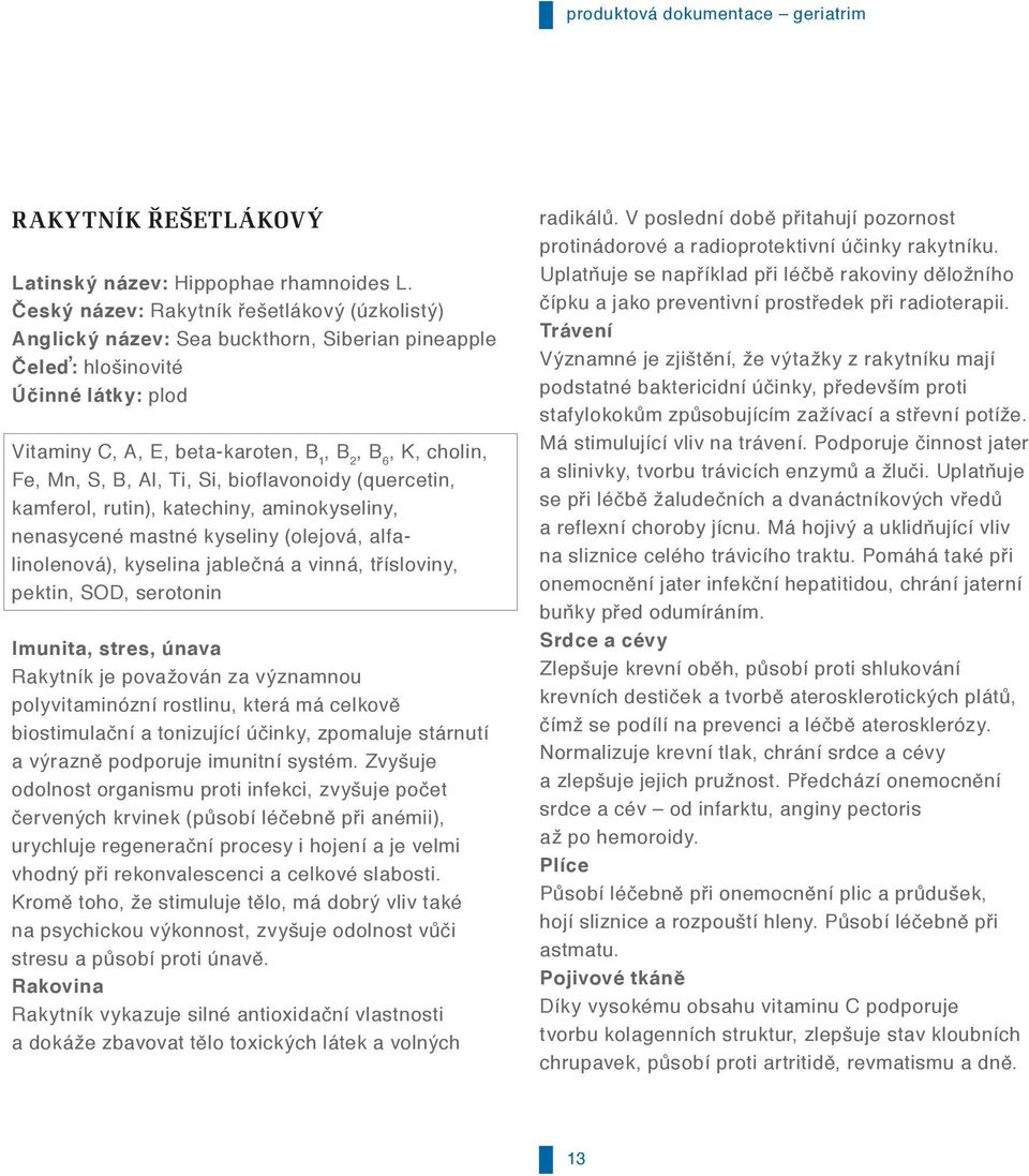 S, B, Al, Ti, Si, bioflavonoidy (quercetin, kamferol, rutin), katechiny, aminokyseliny, nenasycené mastné kyseliny (olejová, alfalinolenová), kyselina jablečná a vinná, třísloviny, pektin, SOD,