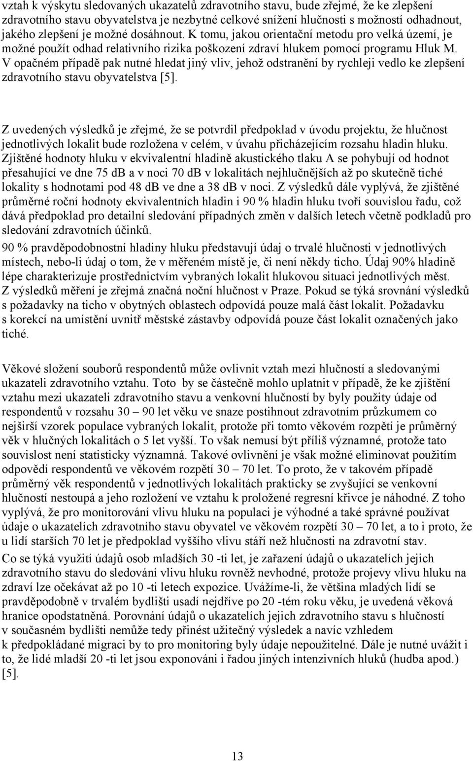 V opačném případě pak nutné hledat jiný vliv, jehož odstranění by rychleji vedlo ke zlepšení zdravotního stavu obyvatelstva [5].