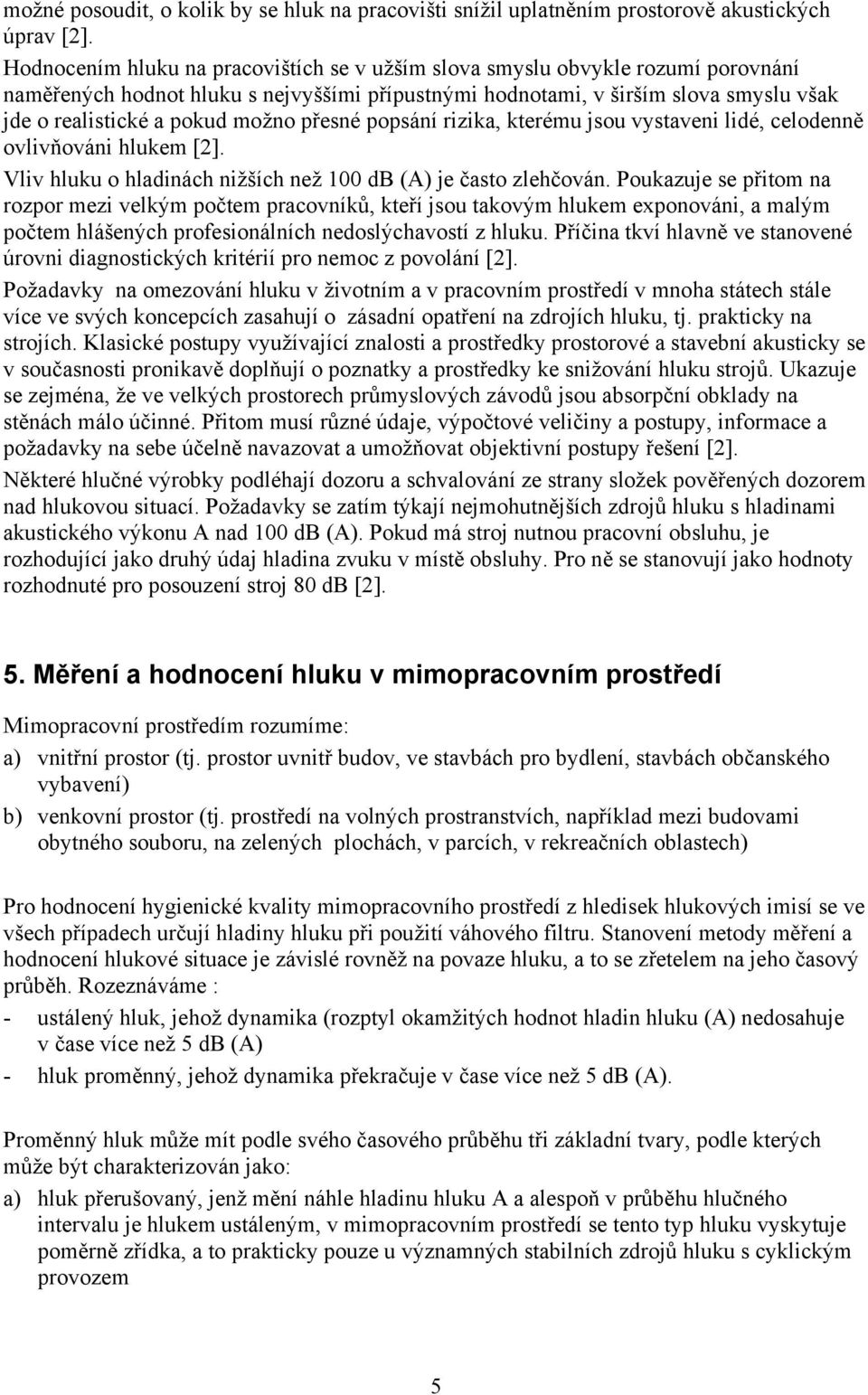 možno přesné popsání rizika, kterému jsou vystaveni lidé, celodenně ovlivňováni hlukem [2]. Vliv hluku o hladinách nižších než 100 db (A) je často zlehčován.