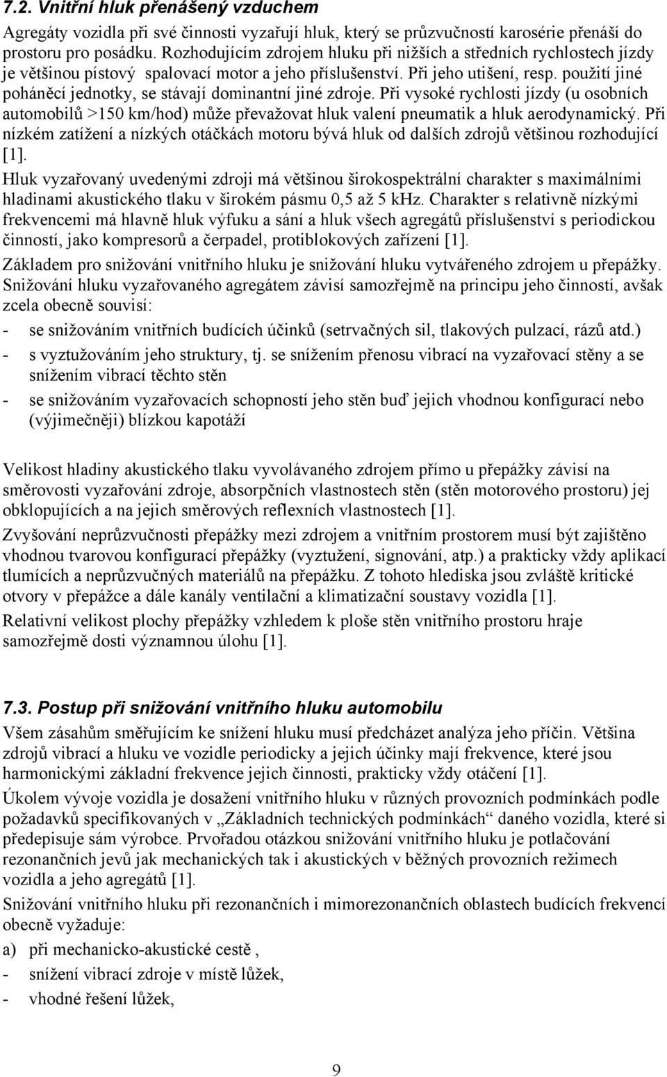 použití jiné poháněcí jednotky, se stávají dominantní jiné zdroje. Při vysoké rychlosti jízdy (u osobních automobilů >150 km/hod) může převažovat hluk valení pneumatik a hluk aerodynamický.