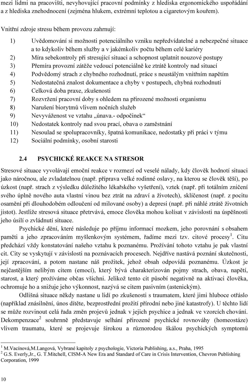 2) Míra sebekontroly při stresující situaci a schopnost uplatnit nouzové postupy 3) Přemíra provozní zátěže vedoucí potenciálně ke ztrátě kontroly nad situací 4) Podvědomý strach z chybného