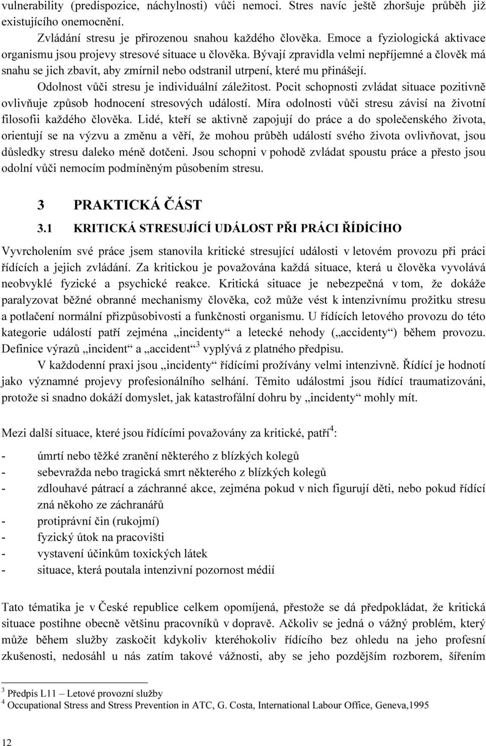 Bývají zpravidla velmi nepříjemné a člověk má snahu se jich zbavit, aby zmírnil nebo odstranil utrpení, které mu přinášejí. Odolnost vůči stresu je individuální záležitost.