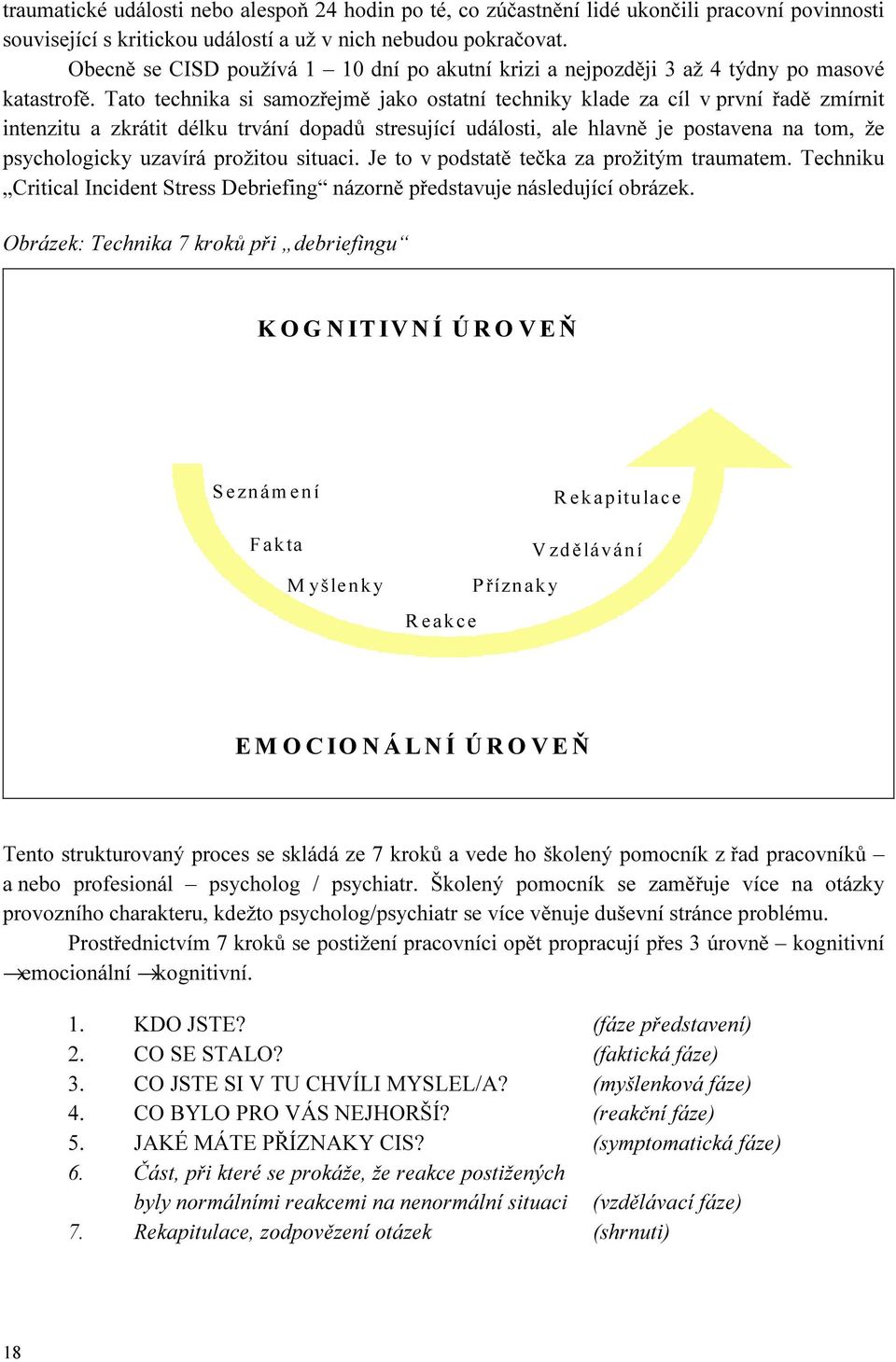 Tato technika si samozřejmě jako ostatní techniky klade za cíl v první řadě zmírnit intenzitu a zkrátit délku trvání dopadů stresující události, ale hlavně je postavena na tom, že psychologicky