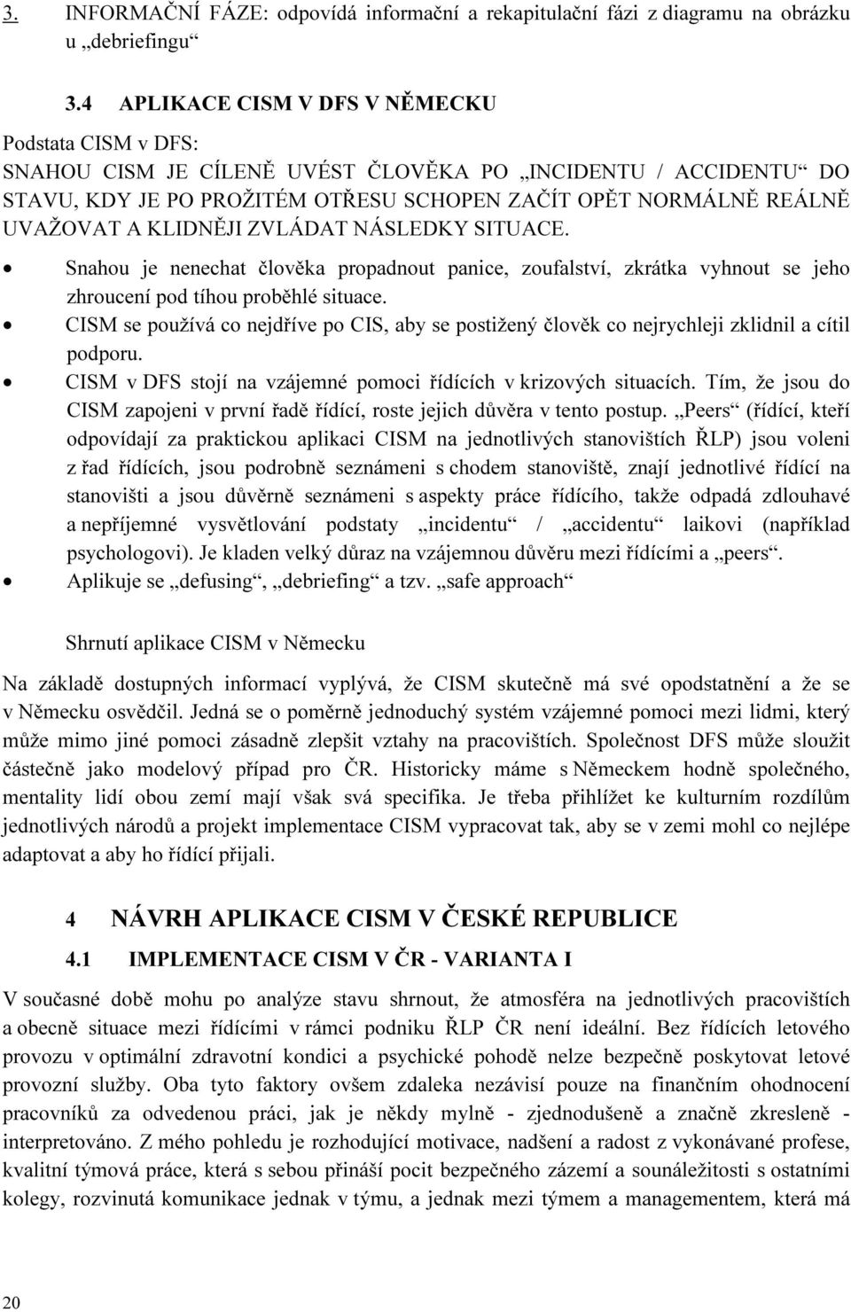 KLIDNĚJI ZVLÁDAT NÁSLEDKY SITUACE. Snahou je nenechat člověka propadnout panice, zoufalství, zkrátka vyhnout se jeho zhroucení pod tíhou proběhlé situace.