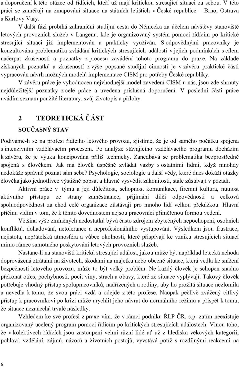 V další fázi probíhá zahraniční studijní cesta do Německa za účelem návštěvy stanoviště letových provozních služeb v Langenu, kde je organizovaný systém pomoci řídícím po kritické stresující situaci