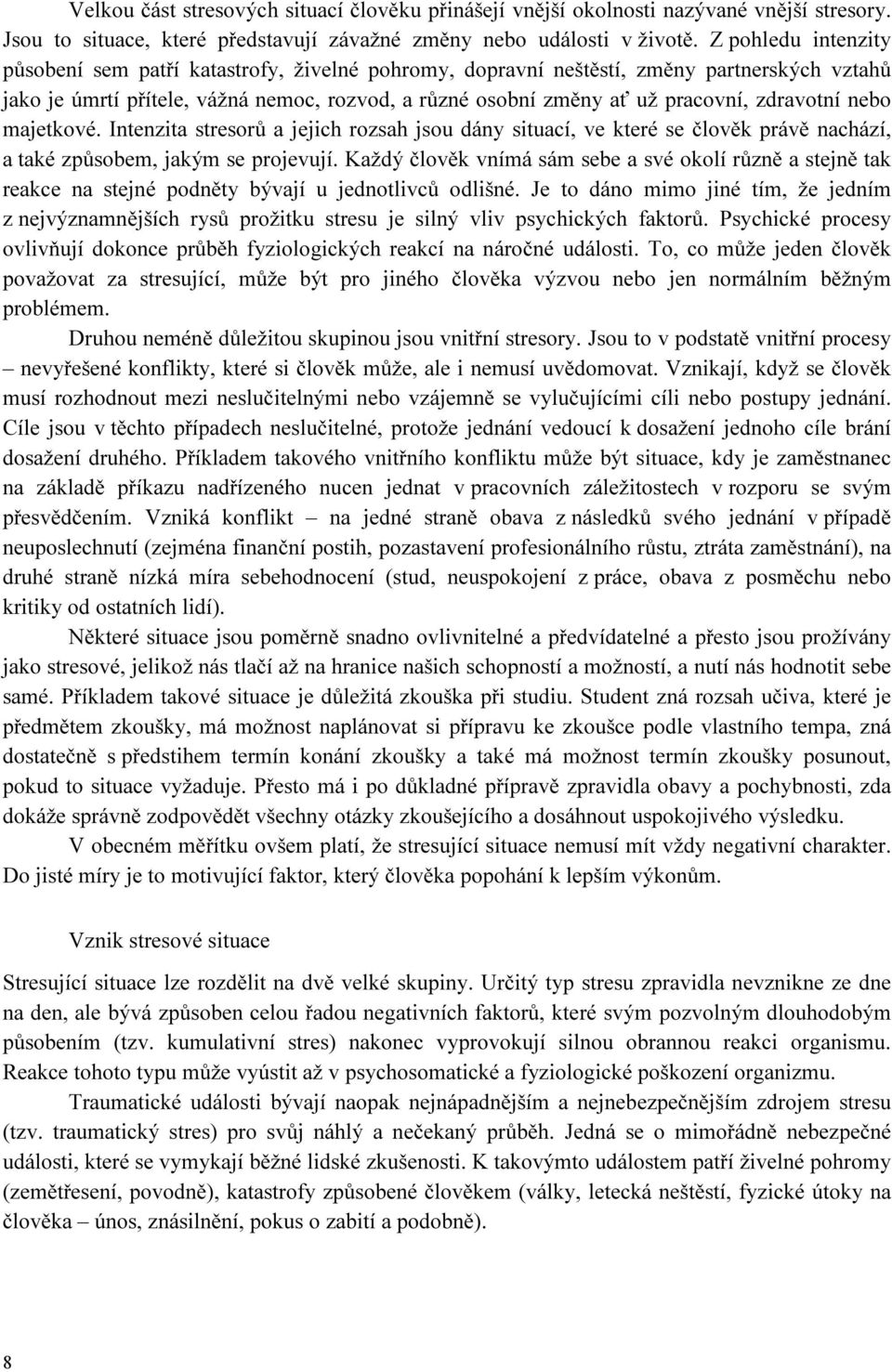 zdravotní nebo majetkové. Intenzita stresorů a jejich rozsah jsou dány situací, ve které se člověk právě nachází, a také způsobem, jakým se projevují.