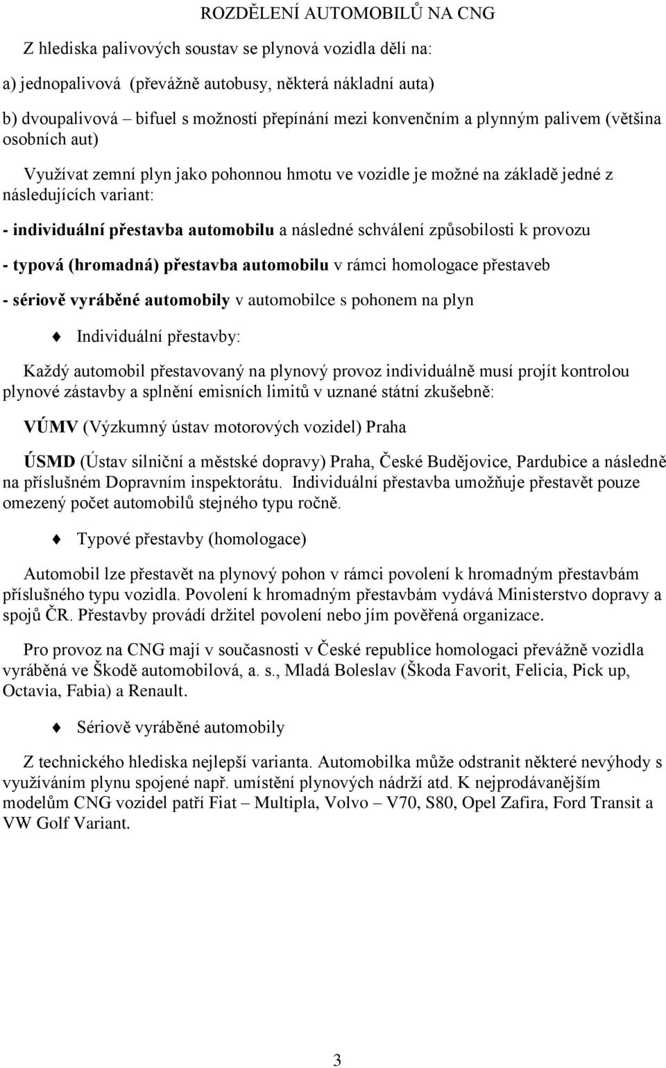 následné schválení způsobilosti k provozu - typová (hromadná) přestavba automobilu v rámci homologace přestaveb - sériově vyráběné automobily v automobilce s pohonem na plyn Individuální přestavby: