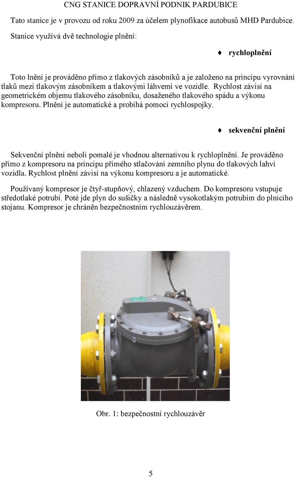 vozidle. Rychlost závisí na geometrickém objemu tlakového zásobníku, dosaženého tlakového spádu a výkonu kompresoru. Plnění je automatické a probíhá pomocí rychlospojky.