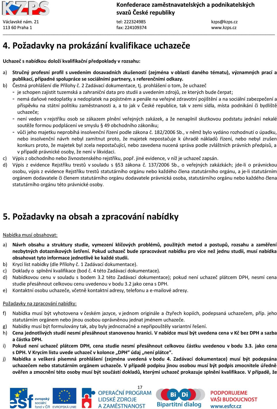 prohlášení o tom, že uchazeč - je schopen zajistit tuzemská a zahraniční data pro studii a uvedením zdrojů, ze kterých bude čerpat; - nemá daňové nedoplatky a nedoplatek na pojistném a penále na