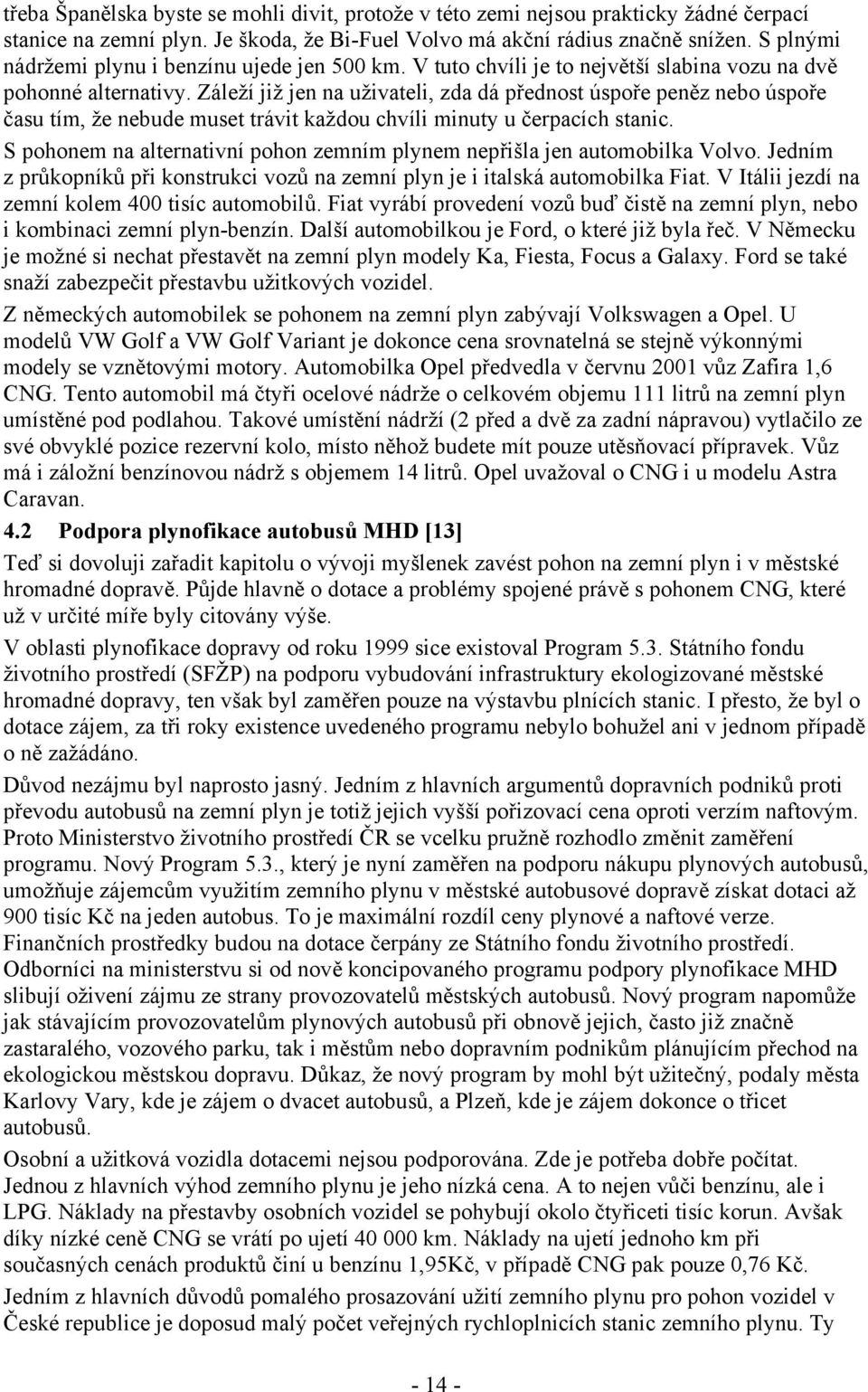 Záleží již jen na uživateli, zda dá přednost úspoře peněz nebo úspoře času tím, že nebude muset trávit každou chvíli minuty u čerpacích stanic.