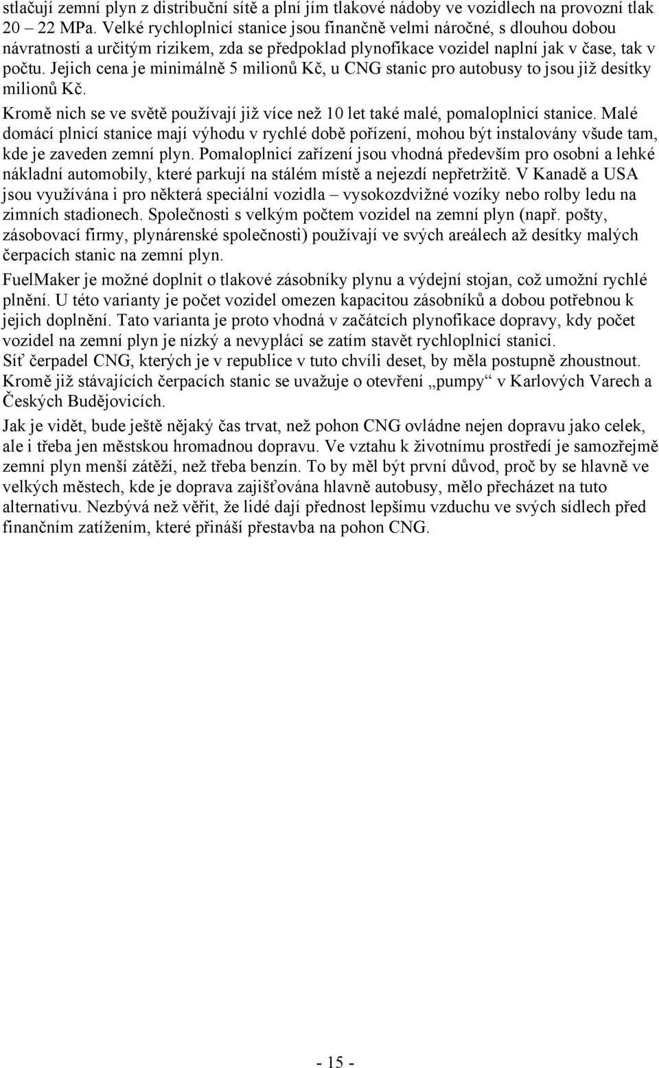 Jejich cena je minimálně 5 milionů Kč, u CNG stanic pro autobusy to jsou již desítky milionů Kč. Kromě nich se ve světě používají již více než 10 let také malé, pomaloplnicí stanice.