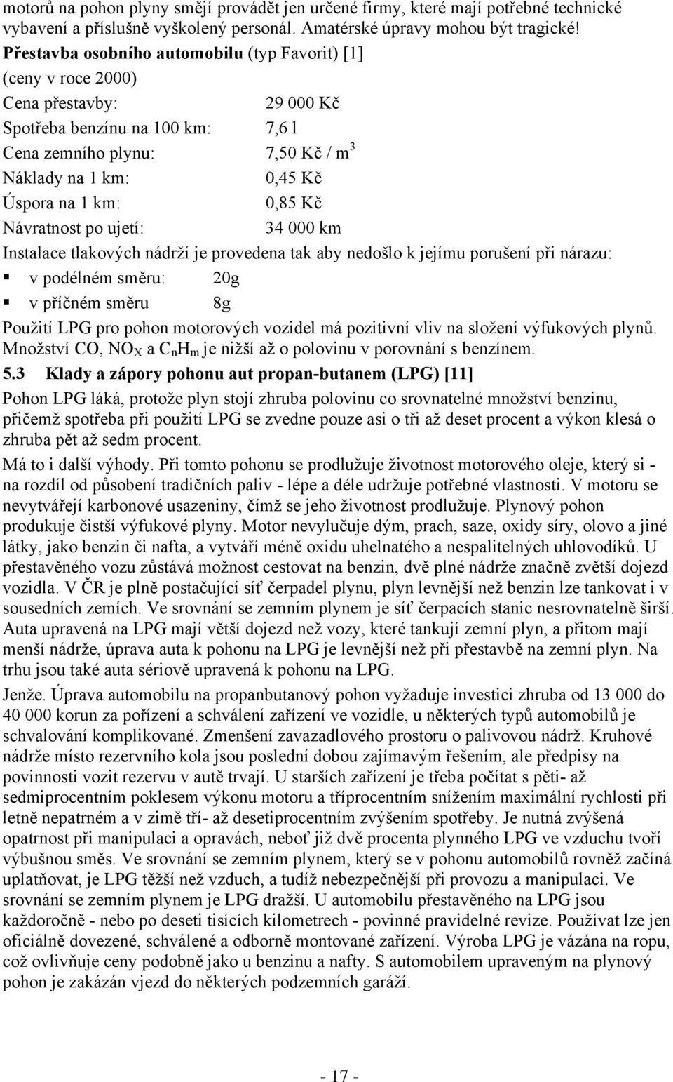 km: 0,85 Kč Návratnost po ujetí: 34 000 km Instalace tlakových nádrží je provedena tak aby nedošlo k jejímu porušení při nárazu: v podélném směru: 20g v příčném směru 8g Použití LPG pro pohon