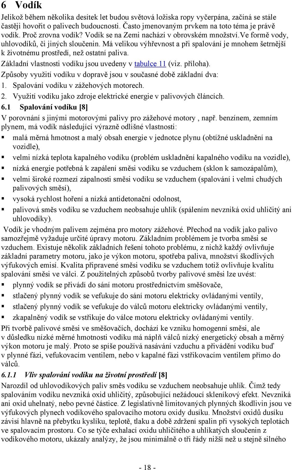 Má velikou výhřevnost a při spalování je mnohem šetrnější k životnému prostředí, než ostatní paliva. Základní vlastnosti vodíku jsou uvedeny v tabulce 11 (viz. příloha).