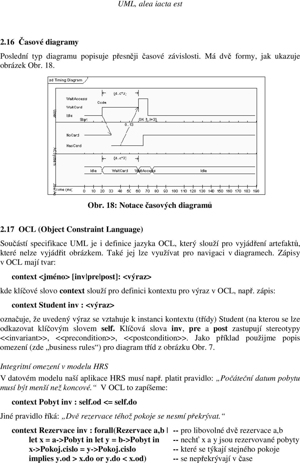 Také jej lze využívat pro navigaci v diagramech. Zápisy v OCL mají tvar: context <jméno> [inv pre post]: <výraz> kde klíčové slovo context slouží pro definici kontextu pro výraz v OCL, např.