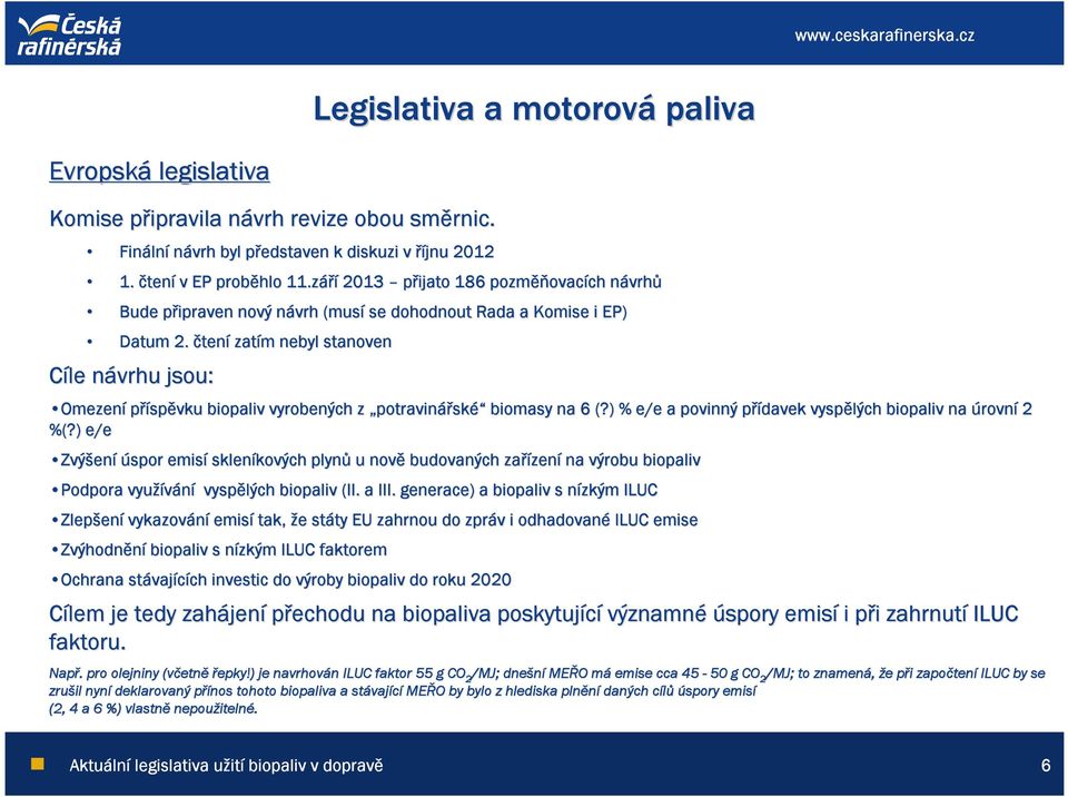 čtení zatím m nebyl stanoven Cíle návrhu n jsou: Omezení příspěvku biopaliv vyrobených z potravinářské biomasy na 6 (?) % e/e a povinný přídavek p vyspělých biopaliv na úrovní 2 %(?