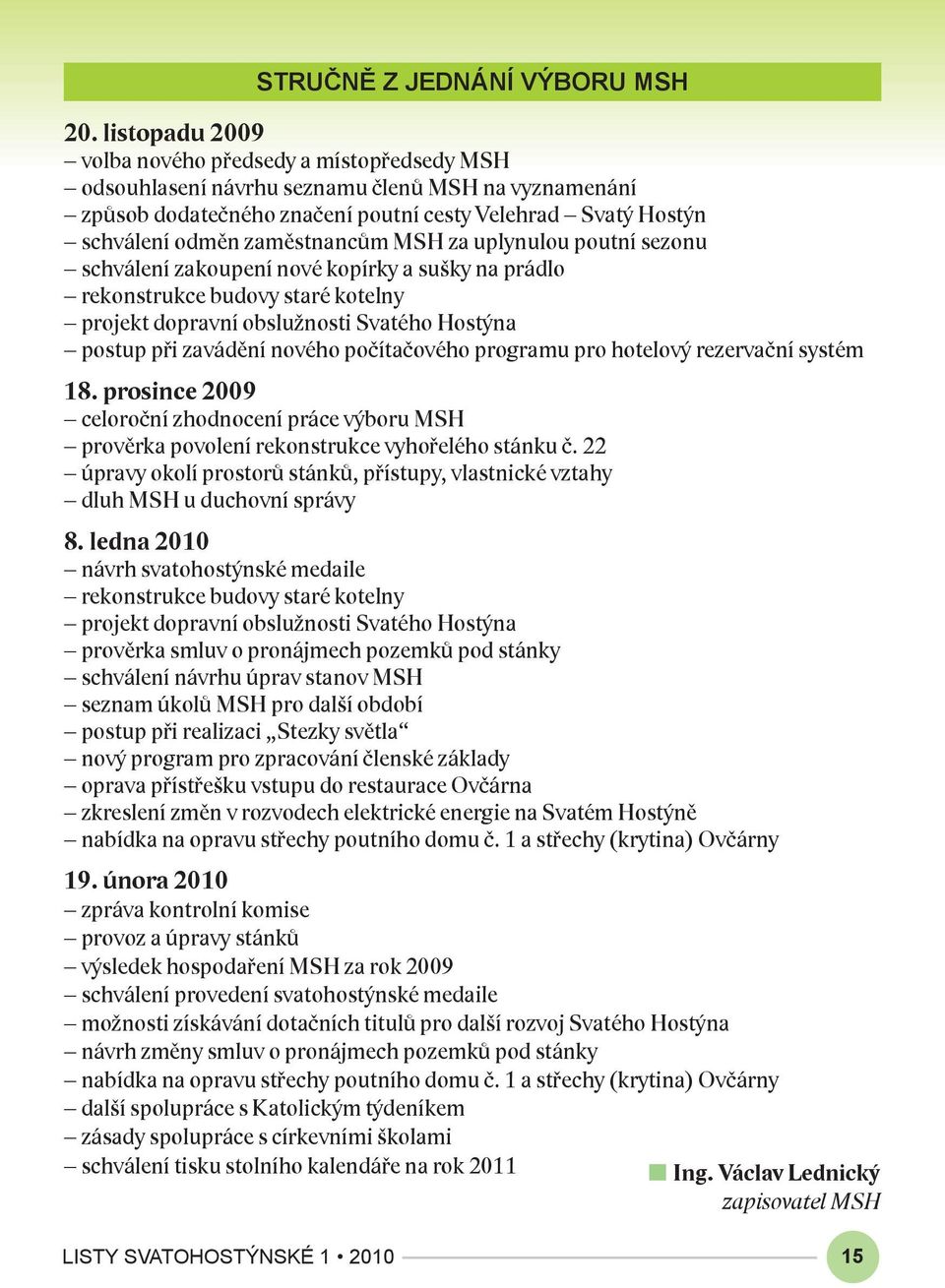 zaměstnancům MSH za uplynulou poutní sezonu schválení zakoupení nové kopírky a sušky na prádlo rekonstrukce budovy staré kotelny projekt dopravní obslužnosti Svatého Hostýna postup při zavádění