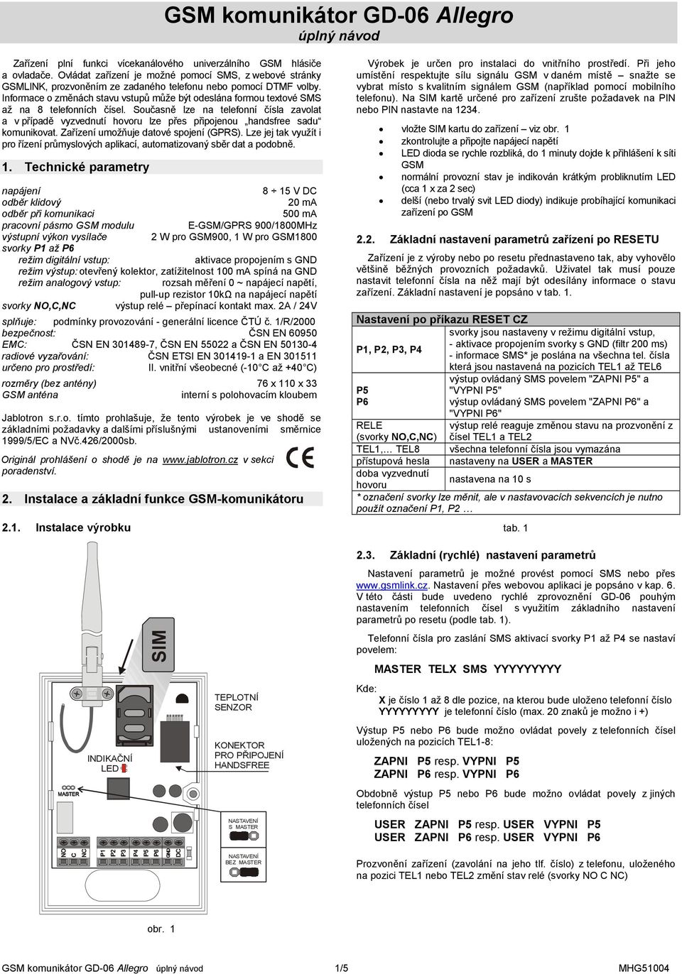 Informace o změnách stavu vstupů může být odeslána formou textové SMS až na 8 telefonních čísel.