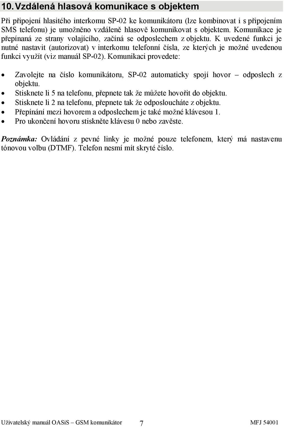 K uvedené funkci je nutné nastavit (autorizovat) v interkomu telefonní čísla, ze kterých je možné uvedenou funkci využít (viz manuál SP-02).