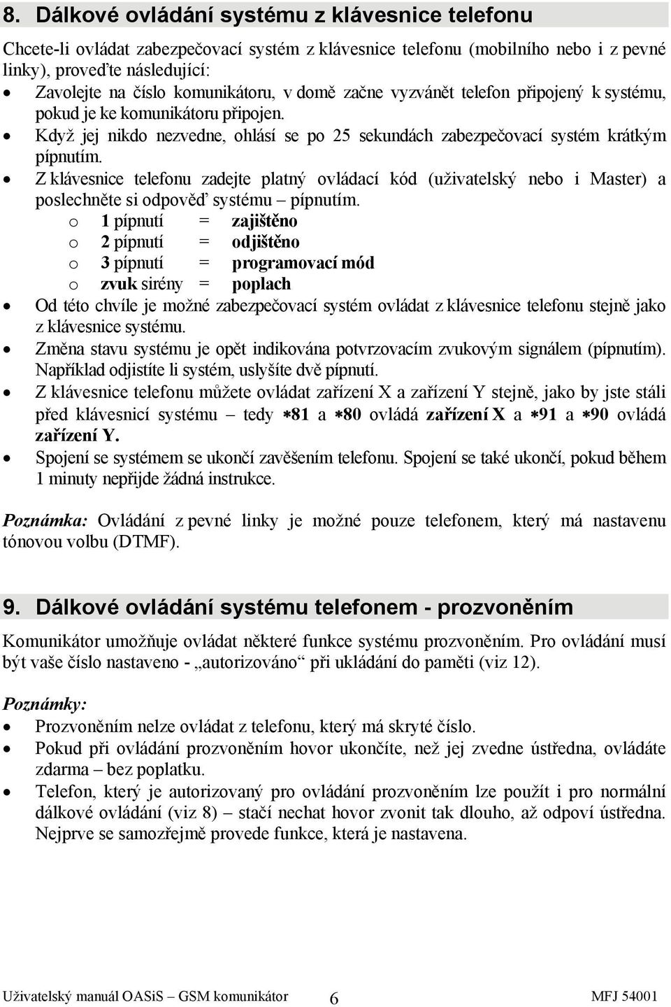 Z klávesnice telefonu zadejte platný ovládací kód (uživatelský nebo i Master) a poslechněte si odpověď systému pípnutím.