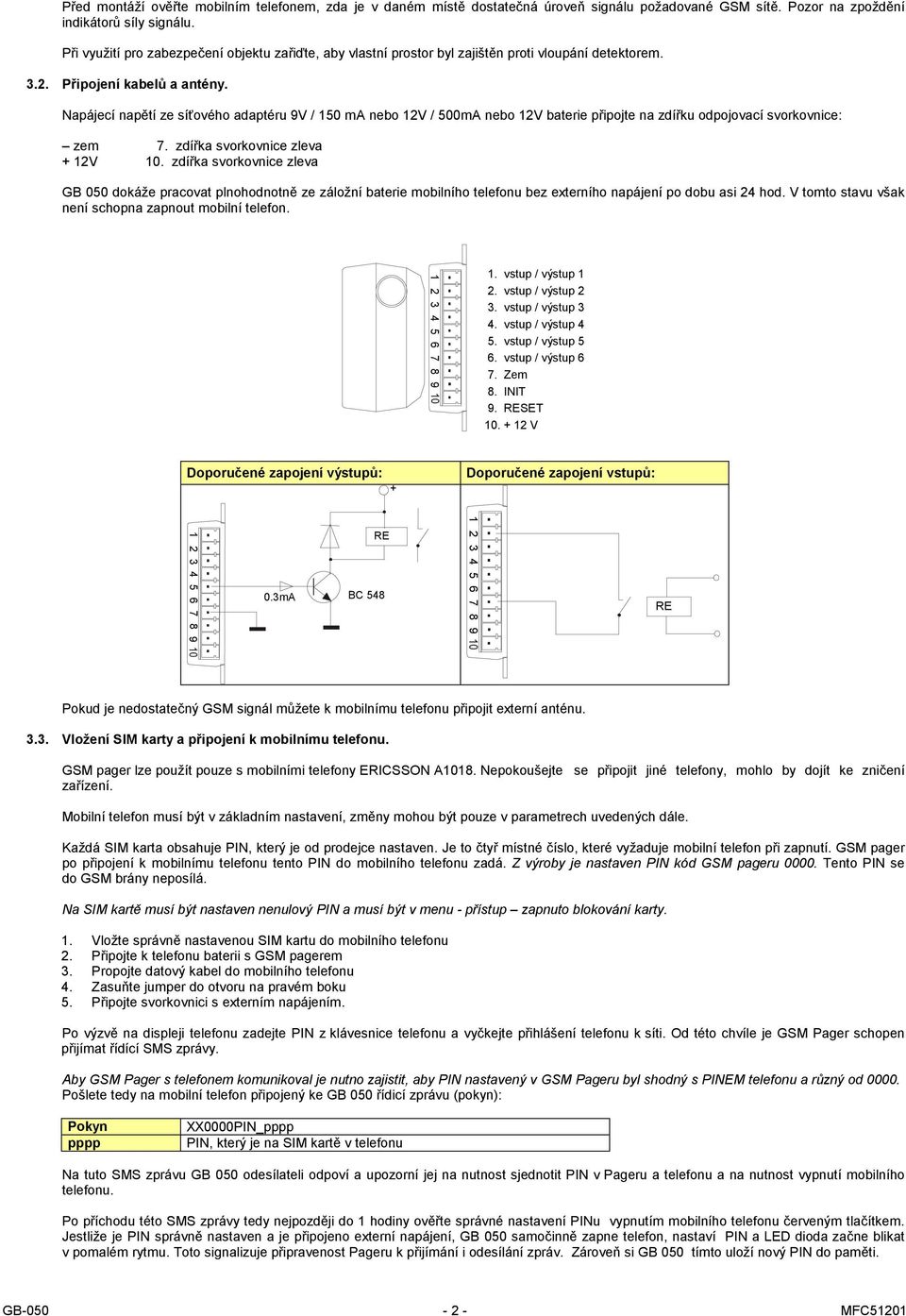 Napájecí napětí ze síťového adaptéru 9V / 0 ma nebo V / 00mA nebo V baterie připojte na zdířku odpojovací svorkovnice: zem 7. zdířka svorkovnice zleva + V 0.