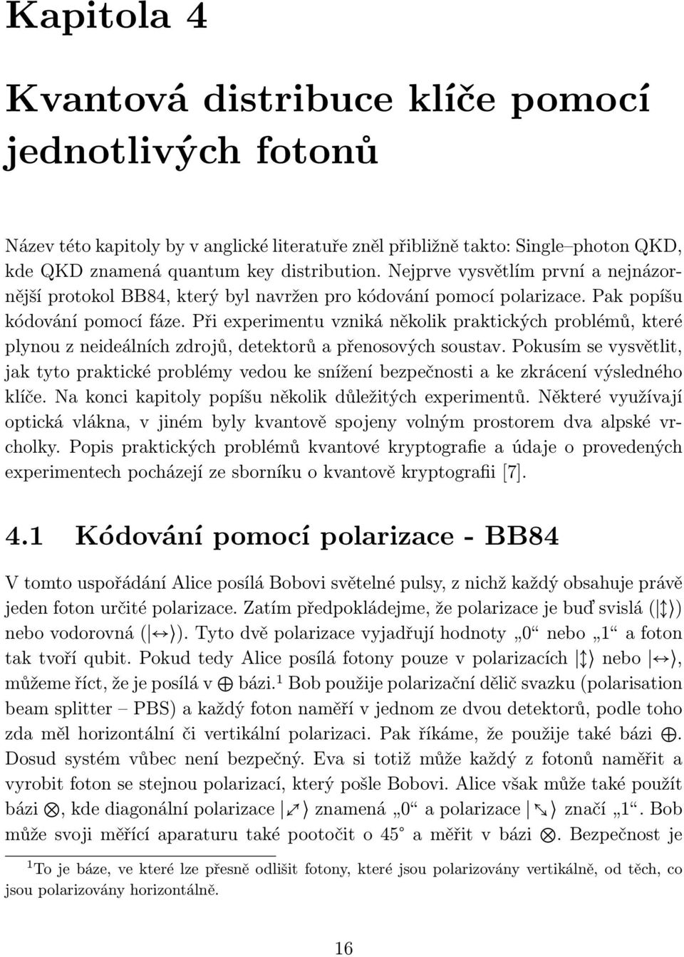 Při experimentu vzniká několik praktických problémů, které plynou z neideálních zdrojů, detektorů a přenosových soustav.