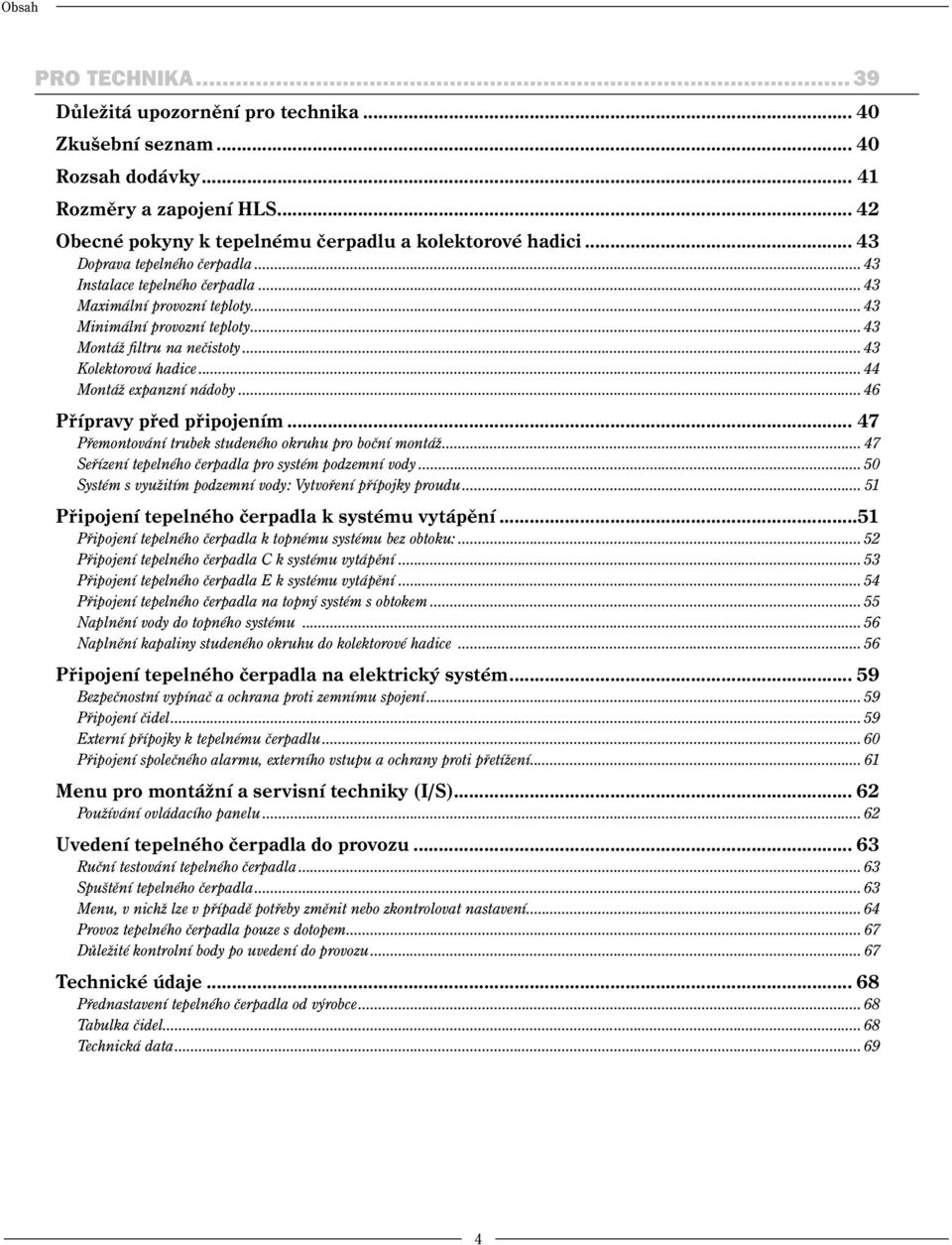 ..44 Montáž expanzní nádoby... 46 Přípravy před připojením... 47 Přemontování trubek studeného okruhu pro boční montáž... 47 Seřízení tepelného čerpadla pro systém podzemní vody.