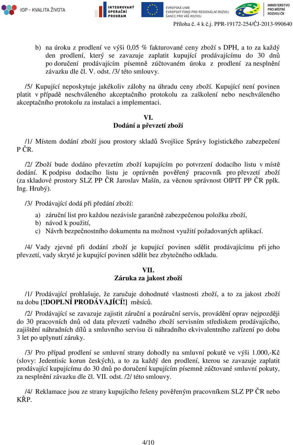 prodávajícím písemně zúčtovaném úroku z prodlení za nesplnění závazku dle čl. V. odst. /3/ této smlouvy. /5/ Kupující neposkytuje jakékoliv zálohy na úhradu ceny zboží.