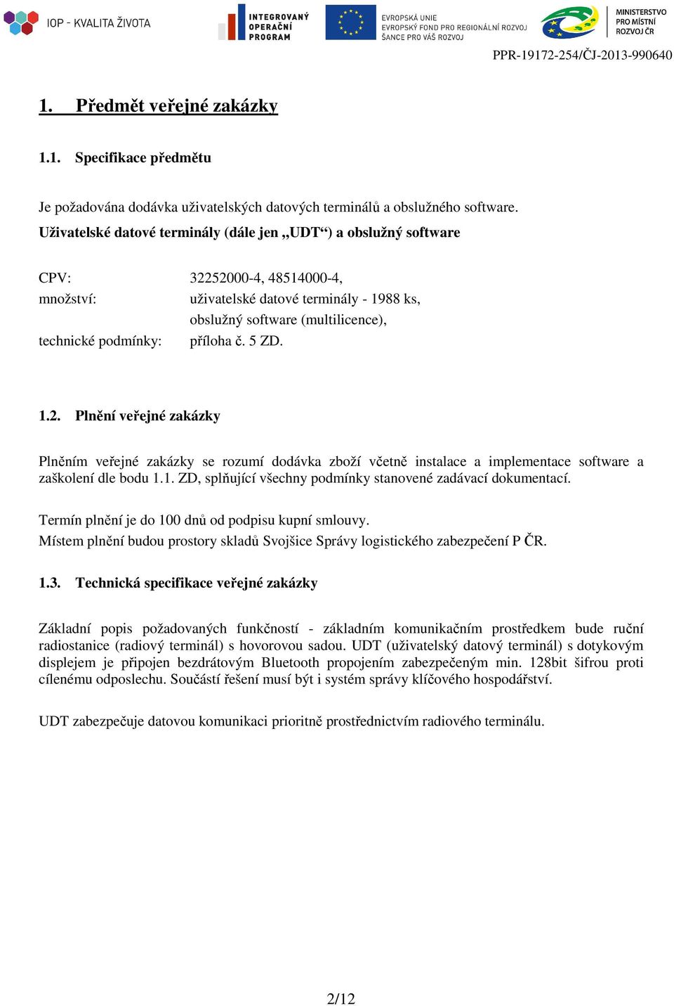 příloha č. 5 ZD. 1.2. Plnění veřejné zakázky Plněním veřejné zakázky se rozumí dodávka zboží včetně instalace a implementace software a zaškolení dle bodu 1.1. ZD, splňující všechny podmínky stanovené zadávací dokumentací.