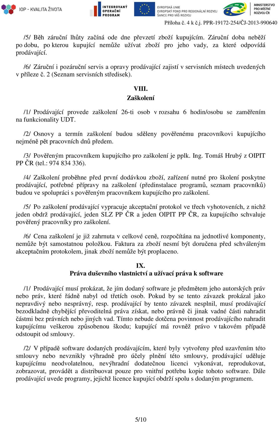 /6/ Záruční i pozáruční servis a opravy prodávající zajistí v servisních místech uvedených v příleze č. 2 (Seznam servisních středisek). VIII.