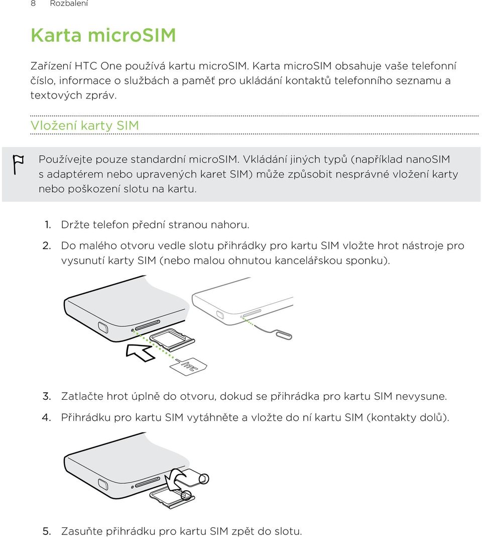 Vkládání jiných typů (například nanosim s adaptérem nebo upravených karet SIM) může způsobit nesprávné vložení karty nebo poškození slotu na kartu. 1. Držte telefon přední stranou nahoru. 2.