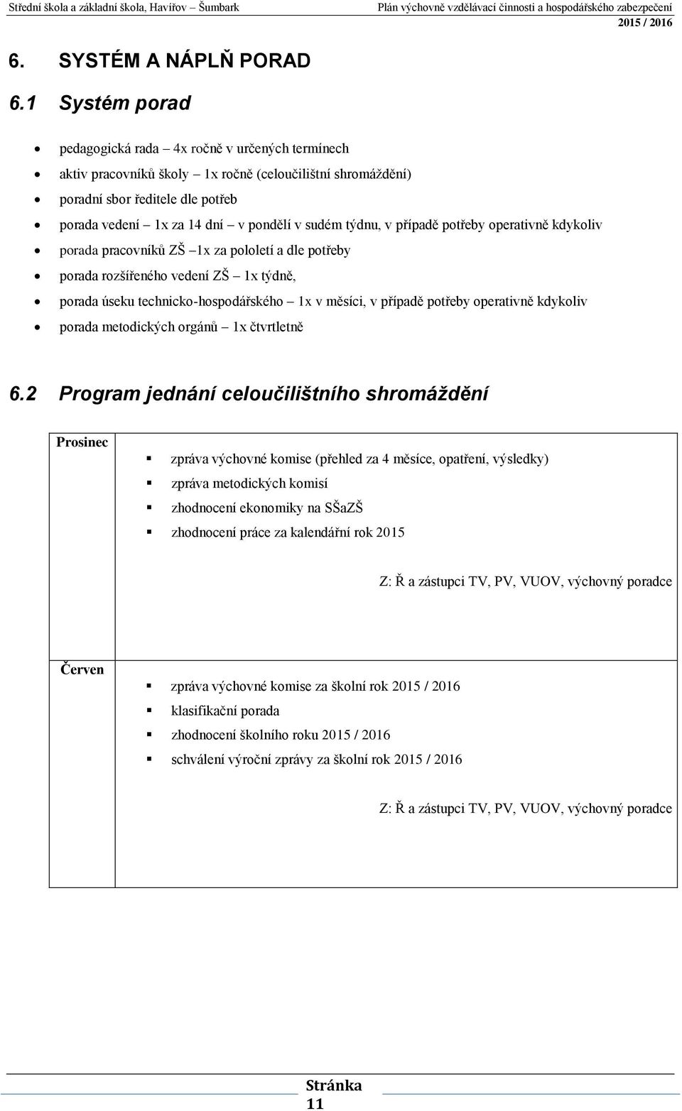 týdnu, v případě potřeby operativně kdykoliv porada pracovníků ZŠ 1x za pololetí a dle potřeby porada rozšířeného vedení ZŠ 1x týdně, porada úseku technicko-hospodářského 1x v měsíci, v případě