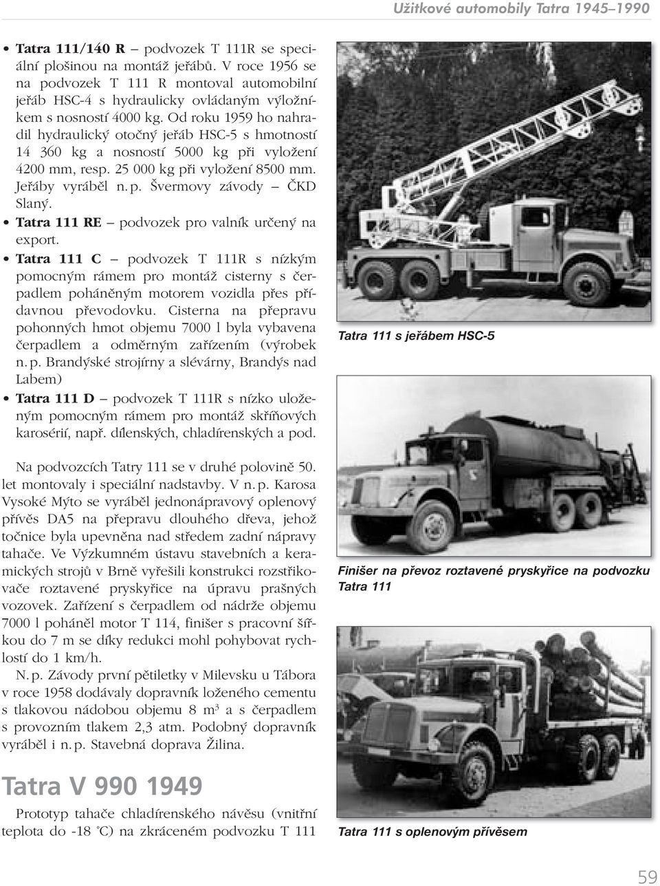 Od roku 1959 ho nahradil hydraulický otočný jeřáb HSC-5 s hmotností 14 360 kg a nosností 5000 kg při vyložení 4200 mm, resp. 25 000 kg při vyložení 8500 mm. Jeřáby vyráběl n. p. Švermovy závody ČKD Slaný.