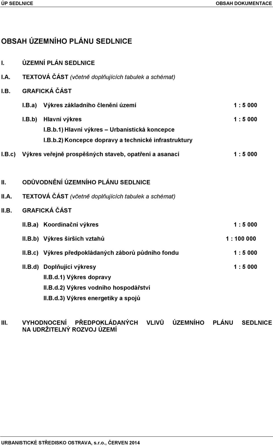 II.A. II.B. ODŮVODNĚNÍ ÚZEMNÍHO PLÁNU SEDLNICE TEXTOVÁ ČÁST (včetně doplňujících tabulek a schémat) GRAFICKÁ ČÁST II.B.a) Koordinační výkres 1 : 5 000 II.B.b) Výkres širších vztahů 1 : 100 000 II.B.c) Výkres předpokládaných záborů půdního fondu 1 : 5 000 II.