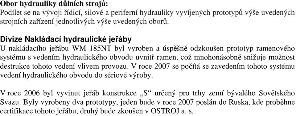 snižuje možnost destrukce tohoto vedení vlivem provozu. V roce 2007 se počítá se zavedením tohoto systému vedení hydraulického obvodu do sériové výroby.