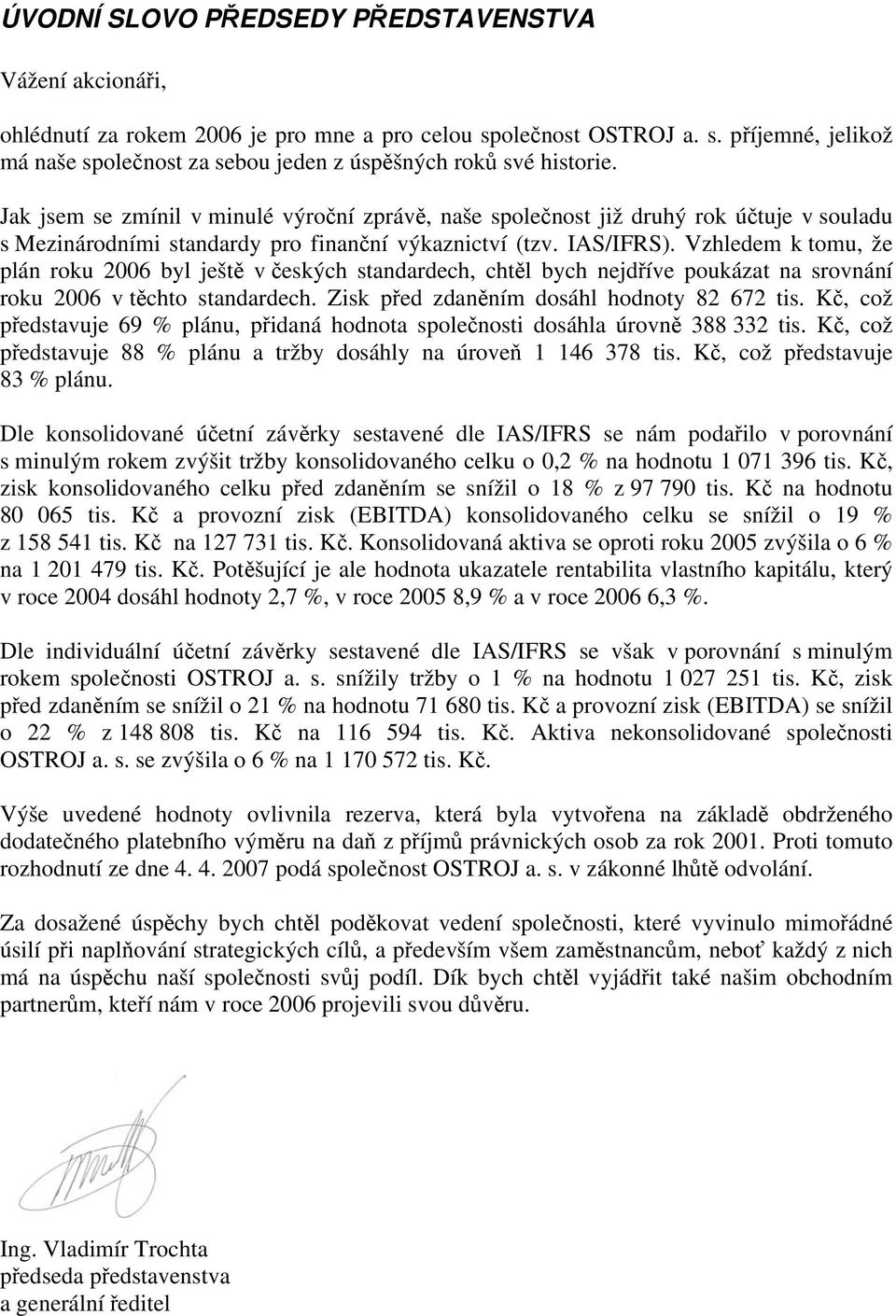 Vzhledem k tomu, že plán roku 2006 byl ještě v českých standardech, chtěl bych nejdříve poukázat na srovnání roku 2006 v těchto standardech. Zisk před zdaněním dosáhl hodnoty 82 672 tis.