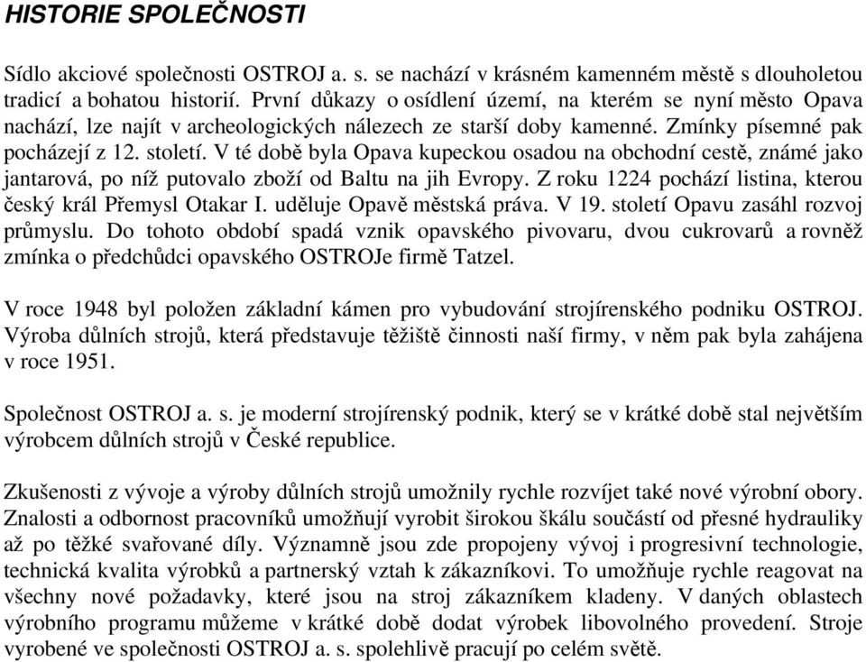 V té době byla Opava kupeckou osadou na obchodní cestě, známé jako jantarová, po níž putovalo zboží od Baltu na jih Evropy. Z roku 1224 pochází listina, kterou český král Přemysl Otakar I.