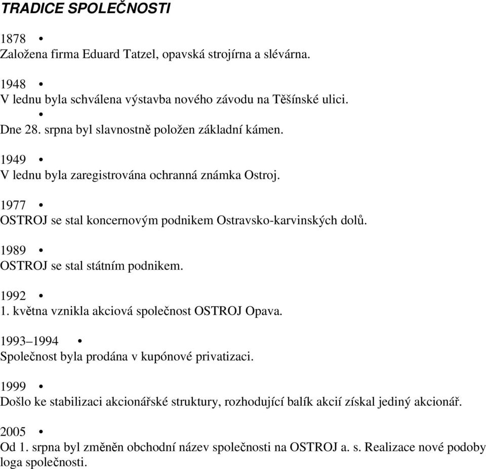 1989 OSTROJ se stal státním podnikem. 1992 1. května vznikla akciová společnost OSTROJ Opava. 1993 1994 Společnost byla prodána v kupónové privatizaci.