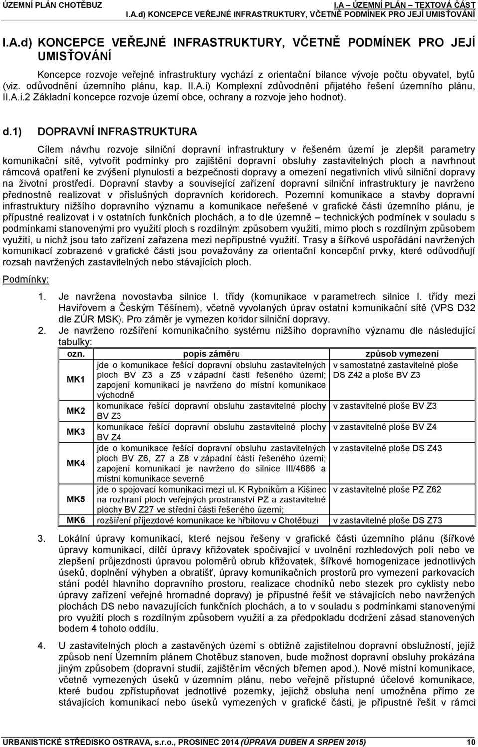 1) DOPRAVNÍ INFRASTRUKTURA Cílem návrhu rozvoje silniční dopravní infrastruktury v řešeném území je zlepšit parametry komunikační sítě, vytvořit podmínky pro zajištění dopravní obsluhy zastavitelných