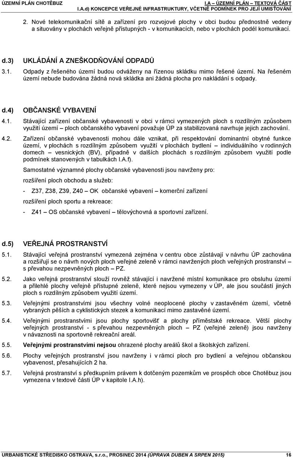 3) UKLÁDÁNÍ A ZNEŠKODŇOVÁNÍ ODPADŮ 3.1. Odpady z řešeného území budou odváženy na řízenou skládku mimo řešené území.