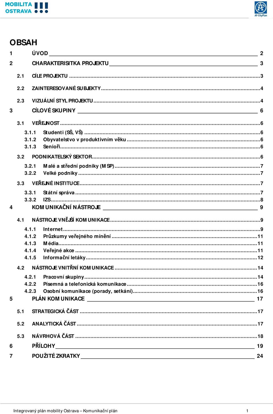 .. 8 4 KOMUNIKANÍ NÁSTROJE 9 4.1 NÁSTROJE VNJŠÍ KOMUNIKACE... 9 4.1.1 Internet... 9 4.1.2 Przkumy veejného mínní... 11 4.1.3 Média... 11 4.1.4 Veejné akce... 11 4.1.5 Informaní letáky... 12 4.