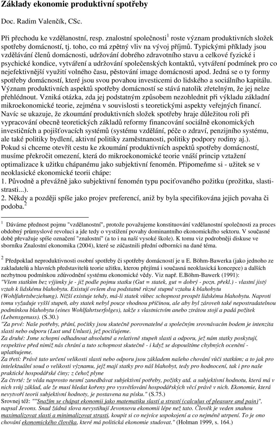 Typickými příklady jsou vzdělávání členů domácnosti, udržování dobrého zdravotního stavu a celkové fyzické i psychické kondice, vytváření a udržování společenských kontaktů, vytváření podmínek pro co