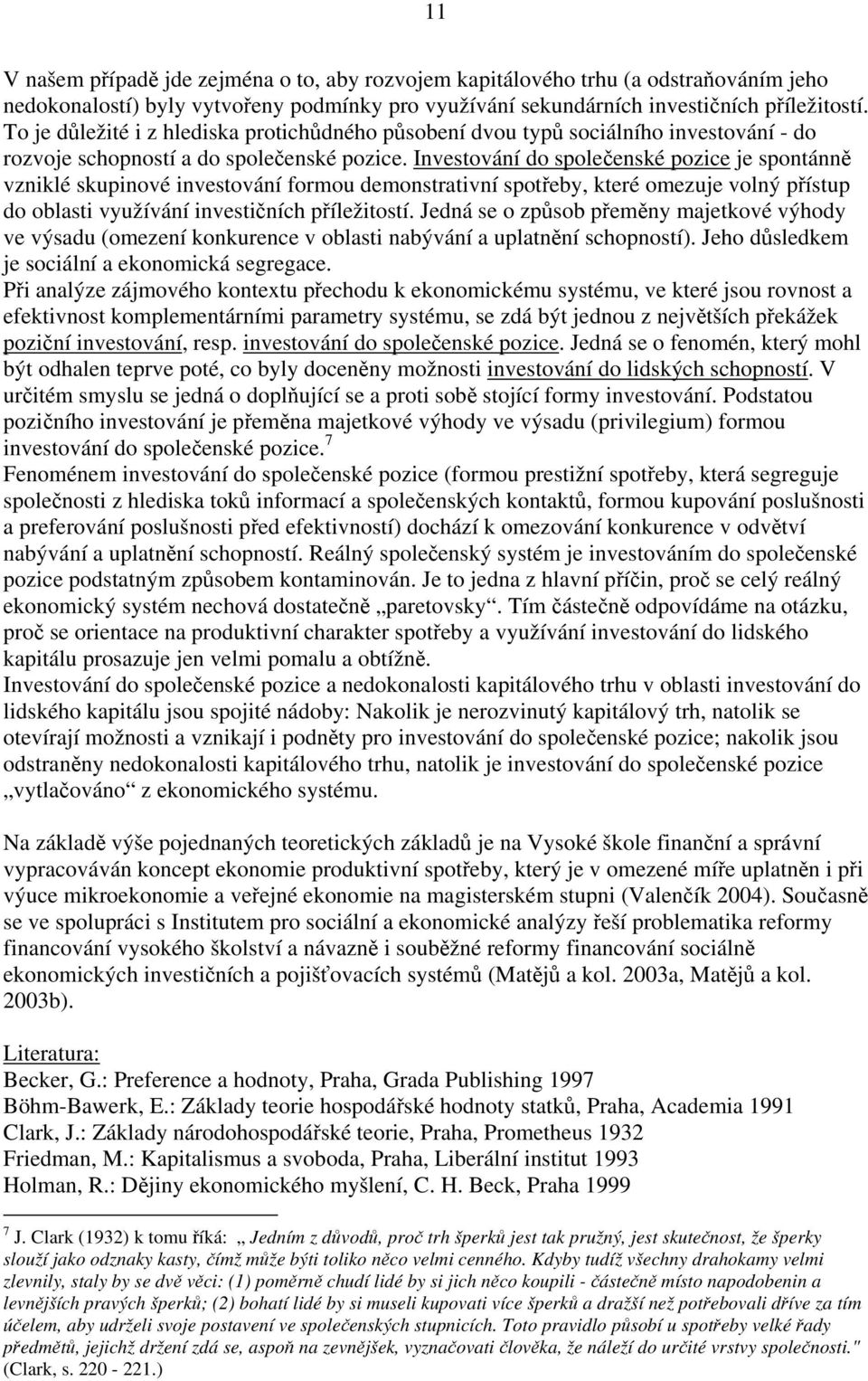 Investování do společenské pozice je spontánně vzniklé skupinové investování formou demonstrativní spotřeby, které omezuje volný přístup do oblasti využívání investičních příležitostí.