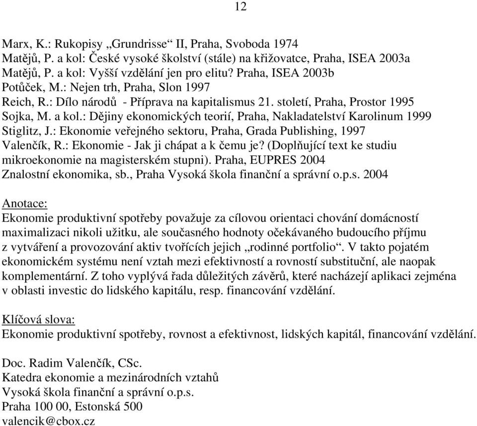 : Dějiny ekonomických teorií, Praha, Nakladatelství Karolinum 1999 Stiglitz, J.: Ekonomie veřejného sektoru, Praha, Grada Publishing, 1997 Valenčík, R.: Ekonomie - Jak ji chápat a k čemu je?